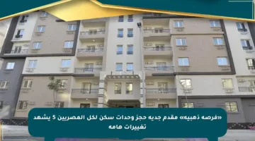 «فرصة ذهبية» مقدم جدية حجز وحدات سكن لكل المصريين 5 يشهد تغييرات هامة